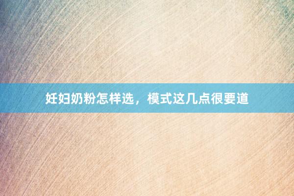 妊妇奶粉怎样选，模式这几点很要道